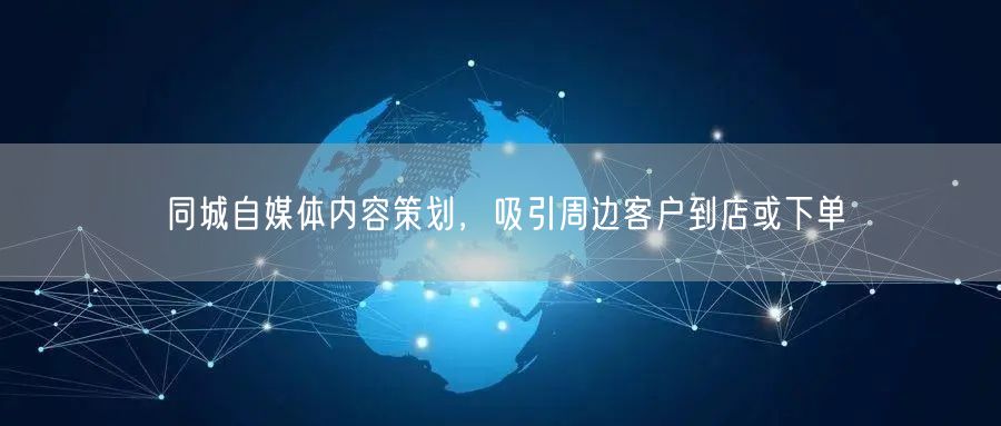 同城自媒体内容策划，吸引周边客户到店或下单
