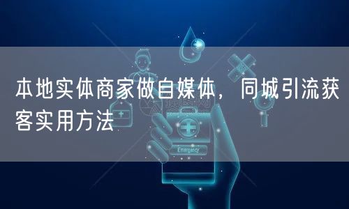 本地实体商家做自媒体，同城引流获客实用方法