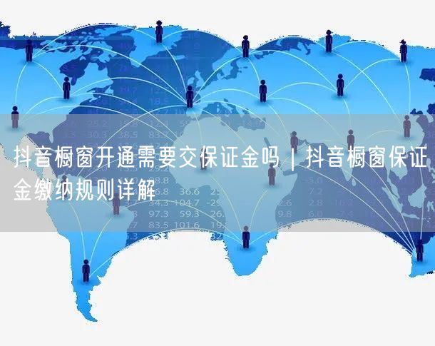 抖音橱窗开通需要交保证金吗｜抖音橱窗保证金缴纳规则详解