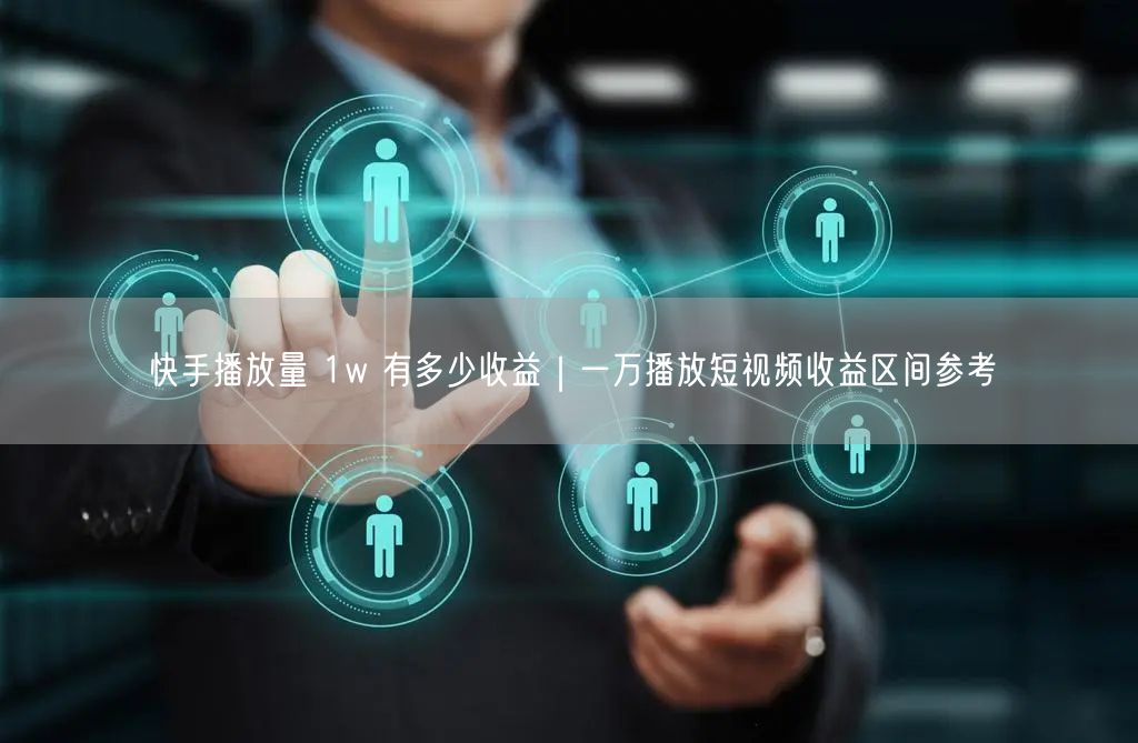 快手播放量 1w 有多少收益｜一万播放短视频收益区间参考
