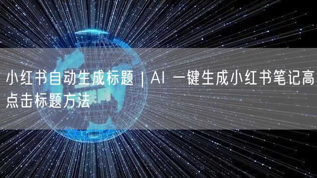 小红书自动生成标题|AI 一键生成小红书笔记高点击标题方法
