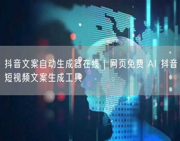 抖音文案自动生成器在线|网页免费 AI 抖音短视频文案生成工具