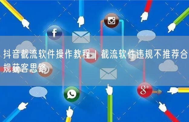 抖音截流软件操作教程|截流软件违规不推荐合规获客思路