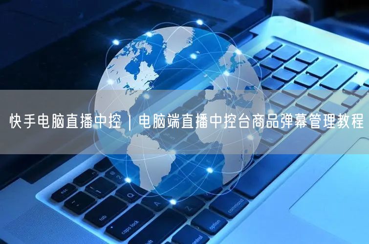 快手电脑直播中控|电脑端直播中控台商品弹幕管理教程