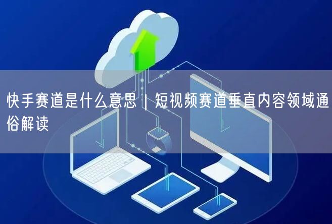 快手赛道是什么意思｜短视频赛道垂直内容领域通俗解读